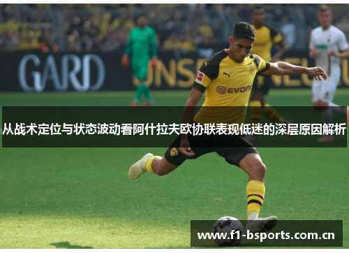 从战术定位与状态波动看阿什拉夫欧协联表现低迷的深层原因解析